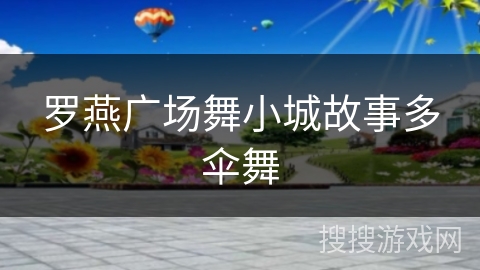 罗燕广场舞小城故事多伞舞