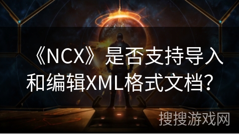 《NCX》是否支持导入和编辑XML格式文档？