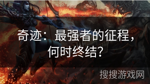奇迹:最强者的征程,何时终结? 奇迹:最强者的征程,何时终结?