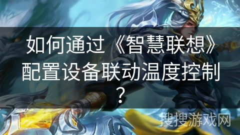 如何通过《智慧联想》配置设备联动温度控制? 如何通过《智慧联想》配置设备联动温度控制?