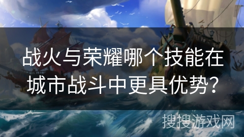 战火与荣耀哪个技能在城市战斗中更具优势？