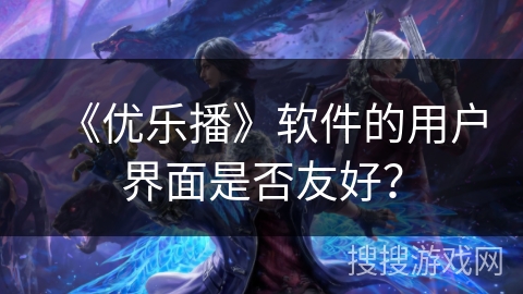 《优乐播》软件的用户界面是否友好？