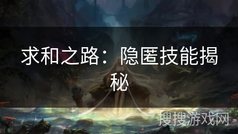 求和之路:隐匿技能揭秘 求和之路:隐匿技能揭秘