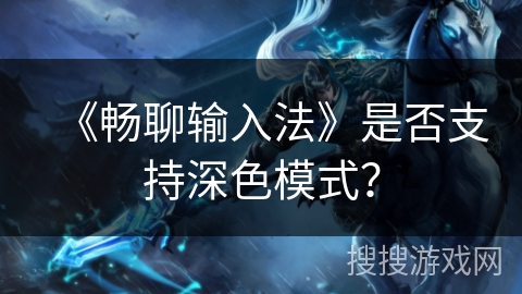 《畅聊输入法》是否支持深色模式？