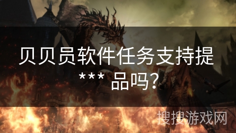 贝贝员软件任务支持提 *** 品吗？