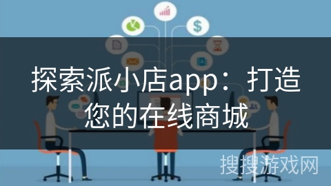 探索派小店app：打造您的在线商城