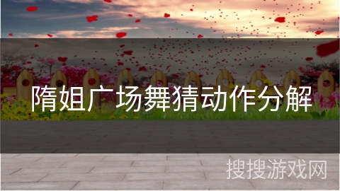 隋姐广场舞猜动作分解