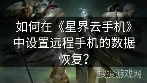 如何在《星界云手机》中设置远程手机的数据恢复？