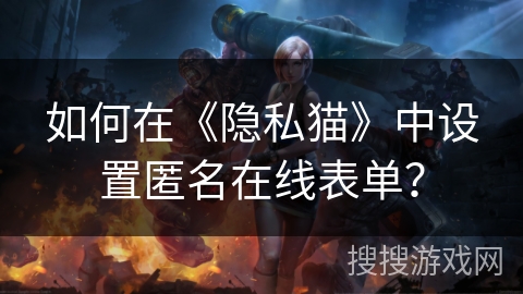 如何在《隐私猫》中设置匿名在线表单？