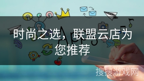 时尚之选，联盟云店为您推荐