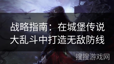 战略指南：在城堡传说大乱斗中打造无敌防线