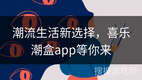 潮流生活新选择，喜乐潮盒app等你来