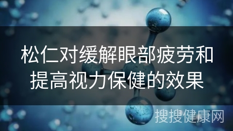 松仁对缓解眼部疲劳和提高视力保健的效果