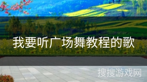 我要听广场舞教程的歌 我要听广场舞教程的歌