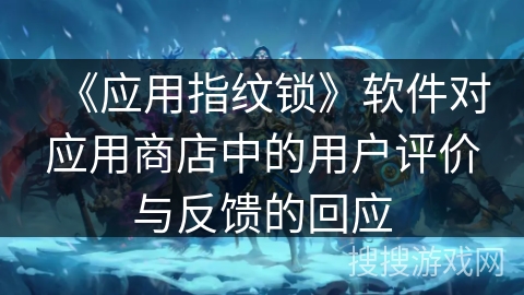 《应用指纹锁》软件对应用商店中的用户评价与反馈的回应
