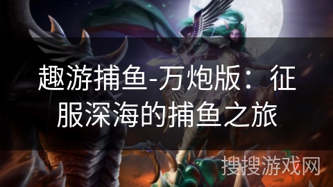 趣游捕鱼-万炮版：征服深海的捕鱼之旅