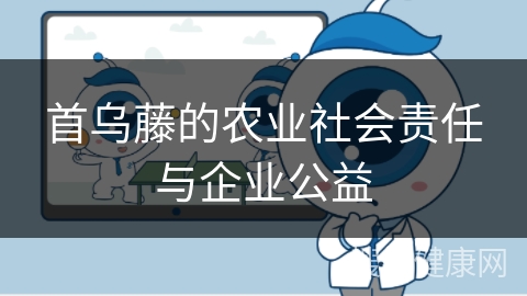 首乌藤的农业社会责任与企业公益