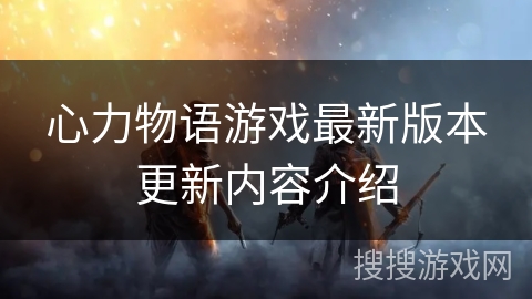 心力物语游戏最新版本更新内容介绍