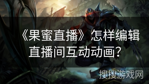 《果蜜直播》怎样编辑直播间互动动画？