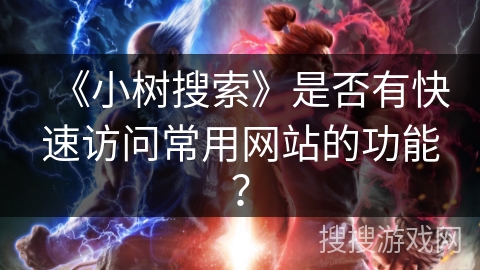 《小树搜索》是否有快速访问常用网站的功能？