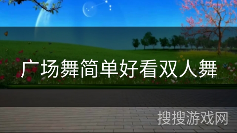 广场舞简单好看双人舞 广场舞简单好看双人舞