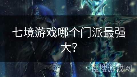 七境游戏哪个门派最强大？