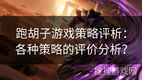 跑胡子游戏策略评析：各种策略的评价分析？