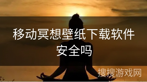 移动冥想壁纸下载软件安全吗