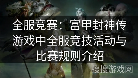 全服竞赛：富甲封神传游戏中全服竞技活动与比赛规则介绍