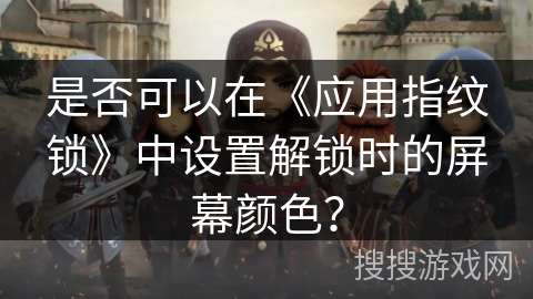 是否可以在《应用指纹锁》中设置解锁时的屏幕颜色？