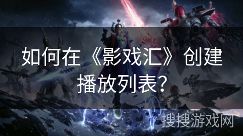 如何在《影戏汇》创建播放列表? 如何在《影戏汇》创建播放列表?