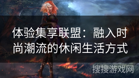 体验集享联盟：融入时尚潮流的休闲生活方式