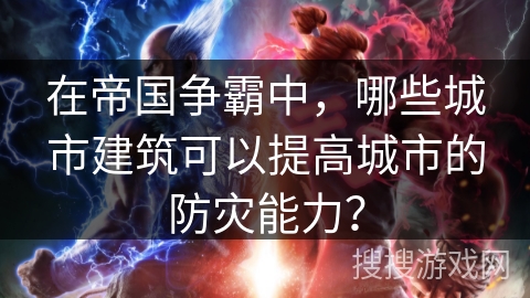 在帝国争霸中，哪些城市建筑可以提高城市的防灾能力？
