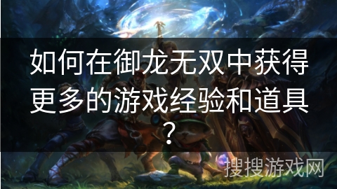如何在御龙无双中获得更多的游戏经验和道具？