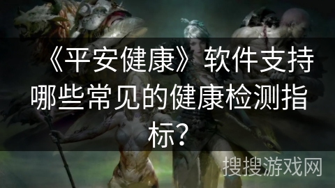 《平安健康》软件支持哪些常见的健康检测指标？