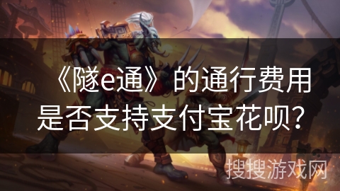 《隧e通》的通行费用是否支持支付宝花呗？