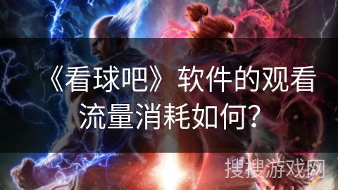 《看球吧》软件的观看流量消耗如何？