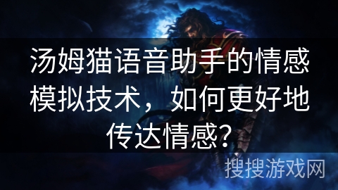 汤姆猫语音助手的情感模拟技术，如何更好地传达情感？