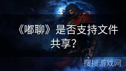 《嘟聊》是否支持文件共享？
