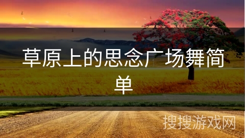 草原上的思念广场舞简单 草原上的思念广场舞简单