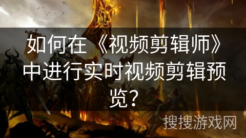 如何在《视频剪辑师》中进行实时视频剪辑预览？