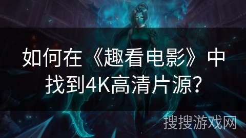 如何在《趣看电影》中找到4K高清片源？