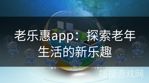 老乐惠app：探索老年生活的新乐趣