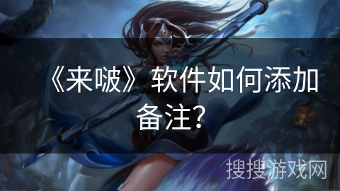 《来啵》软件如何添加备注？