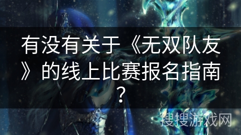 有没有关于《无双队友》的线上比赛报名指南？