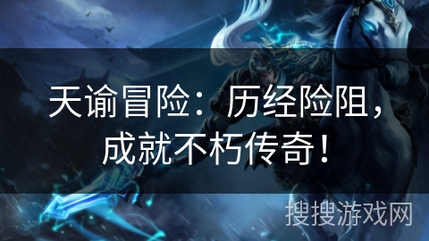 天谕冒险:历经险阻,成就不朽传奇! 天谕冒险:历经险阻,成就不朽传奇!