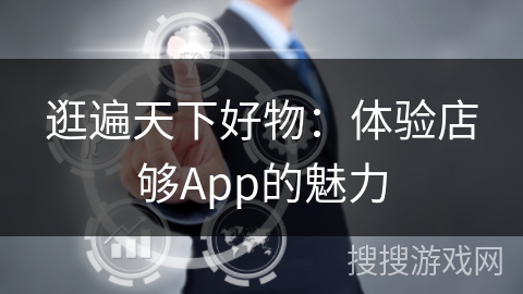 逛遍天下好物:体验店够App的魅力 逛遍天下好物:体验店够App的魅力