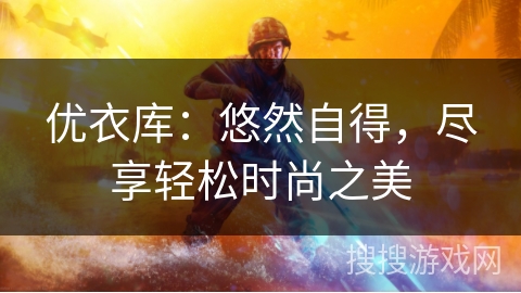 优衣库:悠然自得,尽享轻松时尚之美 优衣库:悠然自得,尽享轻松时尚之美