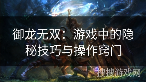 御龙无双:游戏中的隐秘技巧与操作窍门 御龙无双:游戏中的隐秘技巧与操作窍门