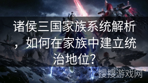 诸侯三国家族系统解析，如何在家族中建立统治地位？